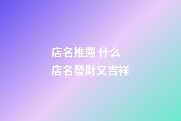 店名推薦 什么店名發財又吉祥-第1張-店鋪起名-玄機派